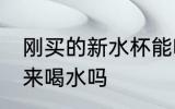 刚买的新水杯能喝吗 新杯子能直接用来喝水吗