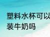 塑料水杯可以用来冲牛奶吗 塑料杯能装牛奶吗