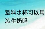 塑料水杯可以用来冲牛奶吗 塑料杯能装牛奶吗