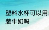 塑料水杯可以用来冲牛奶吗 塑料杯能装牛奶吗