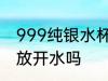 999纯银水杯能用开水吗 用银水杯能放开水吗