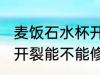 麦饭石水杯开裂能修复吗 麦饭石水杯开裂能不能修复