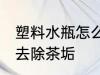 塑料水瓶怎么去除茶垢 塑料水瓶如何去除茶垢