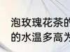泡玫瑰花茶的水温多高为宜 玫瑰花茶的水温多高为好