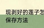 现剥好的莲子怎么保存 现剥好的莲子保存方法