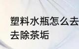 塑料水瓶怎么去除茶垢 塑料水瓶如何去除茶垢