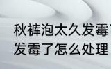 秋裤泡太久发霉了怎么办 秋裤泡太久发霉了怎么处理