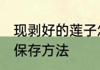 现剥好的莲子怎么保存 现剥好的莲子保存方法