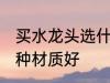买水龙头选什么材质好 买水龙头选哪种材质好