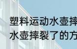 塑料运动水壶摔裂了怎么办 塑料运动水壶摔裂了的方法