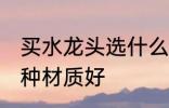 买水龙头选什么材质好 买水龙头选哪种材质好