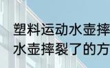 塑料运动水壶摔裂了怎么办 塑料运动水壶摔裂了的方法