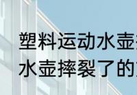 塑料运动水壶摔裂了怎么办 塑料运动水壶摔裂了的方法