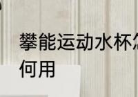 攀能运动水杯怎么用 攀能运动水杯如何用