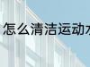 怎么清洁运动水杯 运动水杯如何清洗