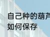 自己种的葫芦怎么保存 自己种的葫芦如何保存