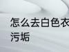 怎么去白色衣服污垢 如何去白色衣服污垢