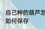 自己种的葫芦怎么保存 自己种的葫芦如何保存