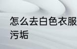 怎么去白色衣服污垢 如何去白色衣服污垢