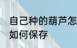 自己种的葫芦怎么保存 自己种的葫芦如何保存