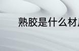 熟胶是什么材质 熟胶是啥材质