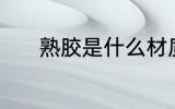 熟胶是什么材质 熟胶是啥材质