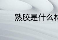 熟胶是什么材质 熟胶是啥材质