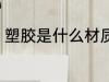 塑胶是什么材质 塑胶是什么材料做的