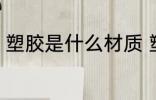 塑胶是什么材质 塑胶是什么材料做的