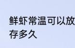 鲜虾常温可以放多久 鲜虾常温可以保存多久