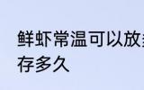 鲜虾常温可以放多久 鲜虾常温可以保存多久