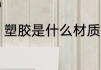 塑胶是什么材质 塑胶是什么材料做的