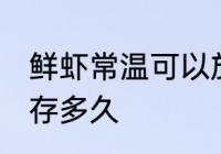 鲜虾常温可以放多久 鲜虾常温可以保存多久