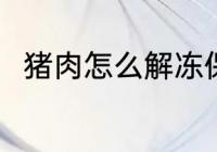 猪肉怎么解冻保鲜 冻猪肉怎么解冻