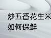 炒五香花生米怎么保鲜 炒五香花生米如何保鲜
