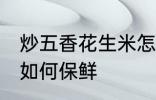 炒五香花生米怎么保鲜 炒五香花生米如何保鲜