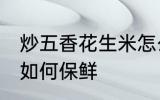 炒五香花生米怎么保鲜 炒五香花生米如何保鲜