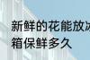 新鲜的花能放冰箱吗几天 花可以放冰箱保鲜多久