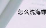 怎么洗海螺 如何洗海螺