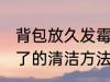 背包放久发霉了怎么洗 背包放久发霉了的清洁方法