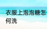衣服上泡泡糖怎么洗 衣服上泡泡糖如何洗