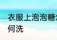 衣服上泡泡糖怎么洗 衣服上泡泡糖如何洗
