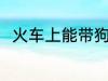 火车上能带狗吗 火车上可以带狗吗
