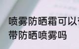 喷雾防晒霜可以带上高铁吗 高铁可以带防晒喷雾吗