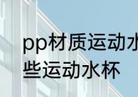 pp材质运动水杯有哪些 pp材质有哪些运动水杯
