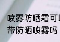 喷雾防晒霜可以带上高铁吗 高铁可以带防晒喷雾吗