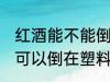 红酒能不能倒在塑料水杯里 红酒可不可以倒在塑料水杯里