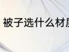 被子选什么材质好 被子选哪些材质好