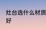 灶台选什么材质的好 灶台选啥材质的好