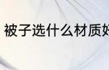 被子选什么材质好 被子选哪些材质好